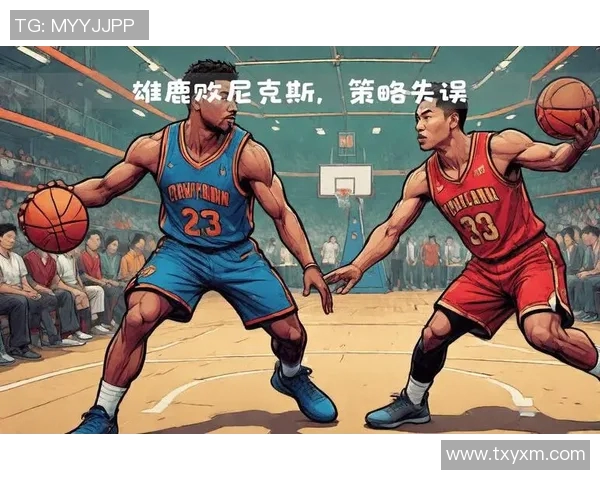 雄鹿与尼克斯对决分析：战术布局与球员表现的全面解读